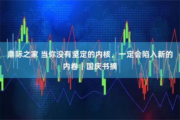 鼎际之家 当你没有坚定的内核，一定会陷入新的内卷｜国庆书摘