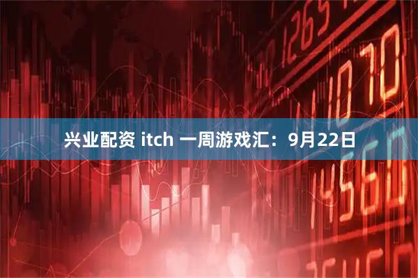 兴业配资 itch 一周游戏汇：9月22日