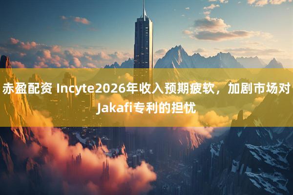 赤盈配资 Incyte2026年收入预期疲软，加剧市场对Jakafi专利的担忧