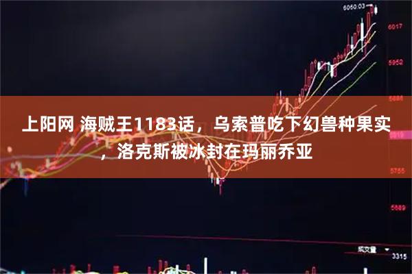 上阳网 海贼王1183话，乌索普吃下幻兽种果实，洛克斯被冰封在玛丽乔亚