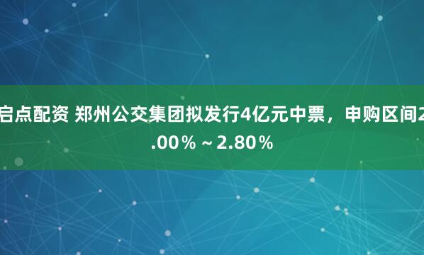 启点配资 郑州公交集团拟发行4亿元中票，申购区间2.00％～2.80％