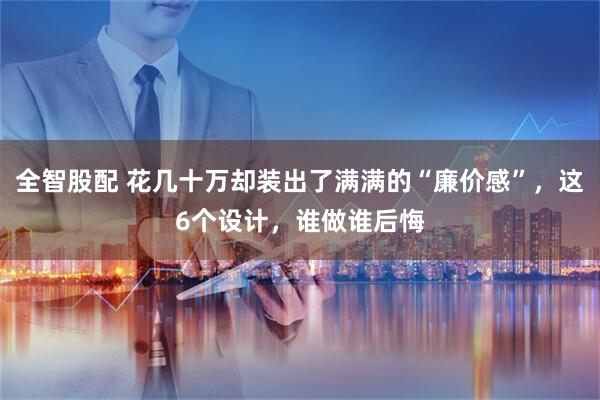 全智股配 花几十万却装出了满满的“廉价感”，这6个设计，谁做谁后悔