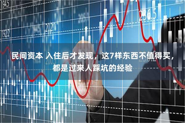 民间资本 入住后才发现，这7样东西不值得买，都是过来人踩坑的经验